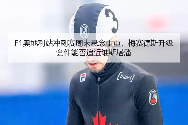 F1奥地利站冲刺赛周末悬念重重，梅赛德斯升级套件能否追近维斯塔潘
